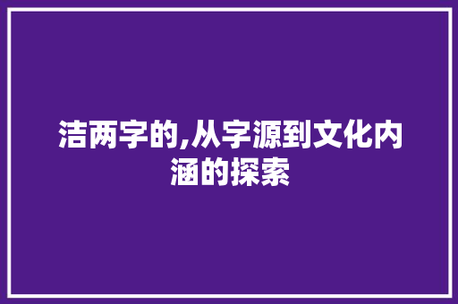 洁两字的,从字源到文化内涵的探索