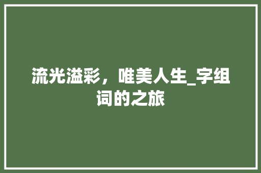 流光溢彩，唯美人生_字组词的之旅 范文资源