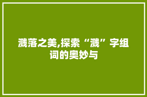 溅落之美,探索“溅”字组词的奥妙与