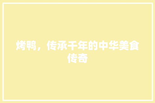 烤鸭，传承千年的中华美食传奇
