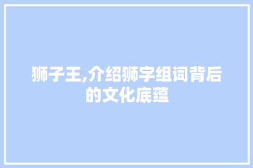 狮子王,介绍狮字组词背后的文化底蕴
