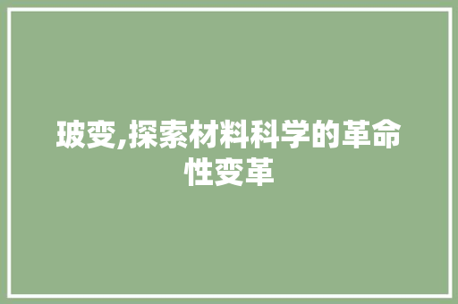 玻变,探索材料科学的革命性变革