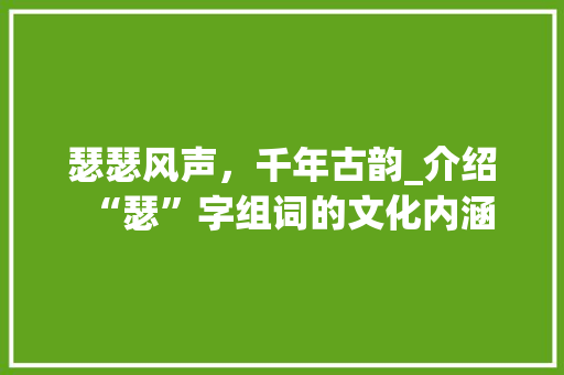 瑟瑟风声，千年古韵_介绍“瑟”字组词的文化内涵 优秀范文