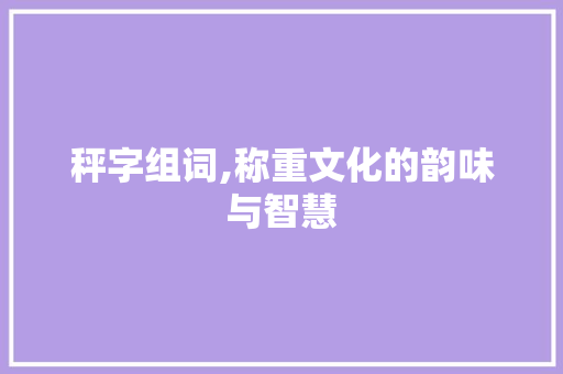 秤字组词,称重文化的韵味与智慧