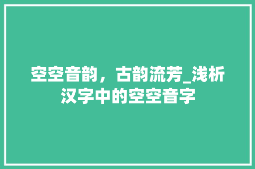 空空音韵，古韵流芳_浅析汉字中的空空音字