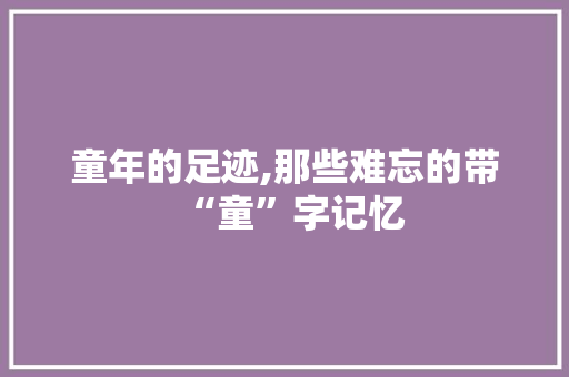童年的足迹,那些难忘的带“童”字记忆 职场应用