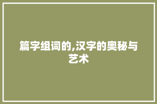 篇字组词的,汉字的奥秘与艺术