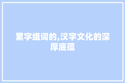 累字组词的,汉字文化的深厚底蕴
