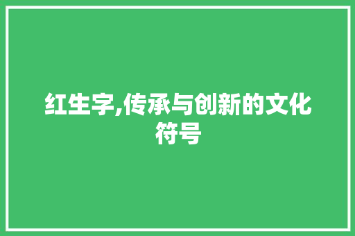 红生字,传承与创新的文化符号