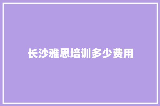 长沙雅思培训多少费用