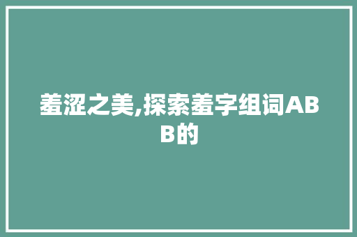 羞涩之美,探索羞字组词ABB的 范文之家