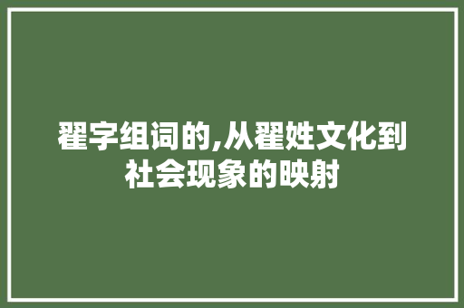 翟字组词的,从翟姓文化到社会现象的映射