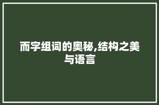 而字组词的奥秘,结构之美与语言