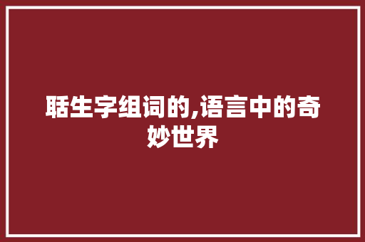 聒生字组词的,语言中的奇妙世界