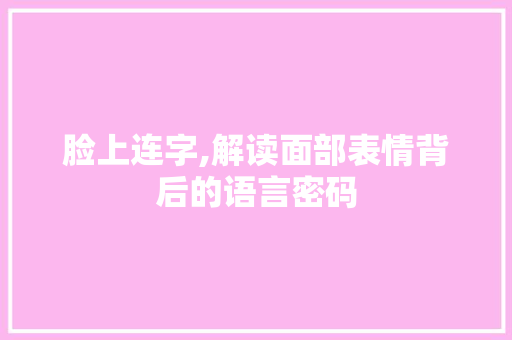 脸上连字,解读面部表情背后的语言密码