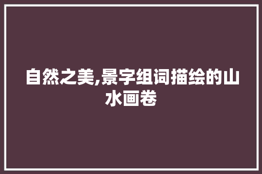 自然之美,景字组词描绘的山水画卷