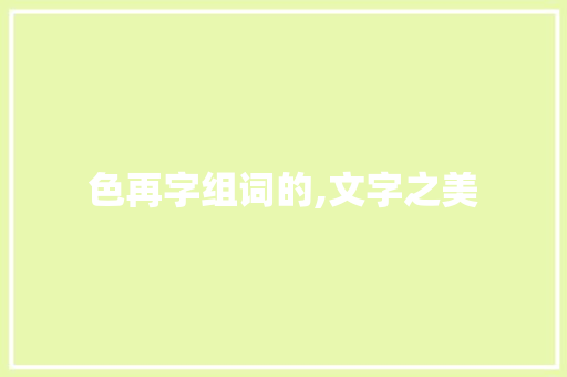 色再字组词的,文字之美 范文资源