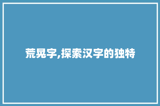 荒晃字,探索汉字的独特