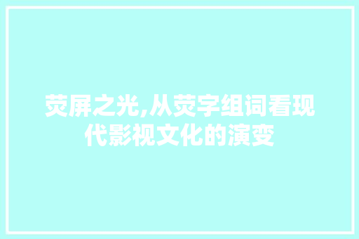 荧屏之光,从荧字组词看现代影视文化的演变