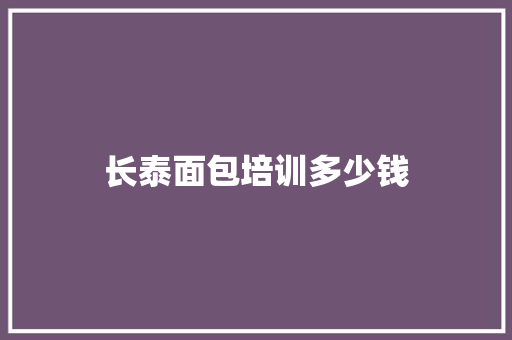 长泰面包培训多少钱