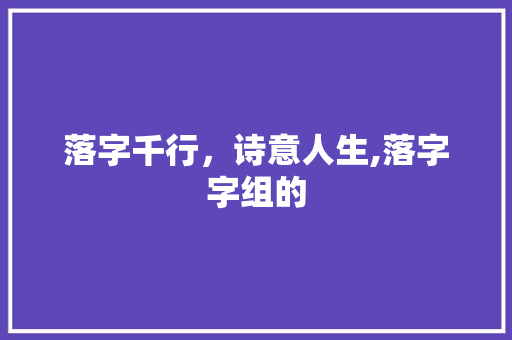 落字千行，诗意人生,落字字组的 范文资源