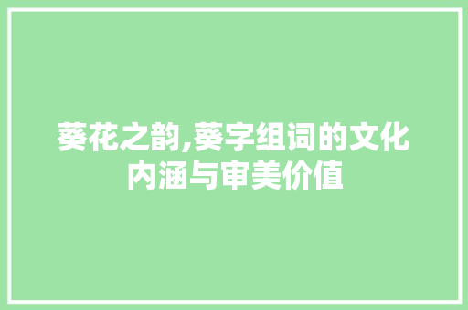 葵花之韵,葵字组词的文化内涵与审美价值