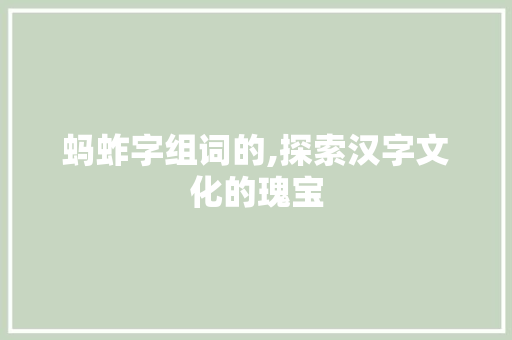 蚂蚱字组词的,探索汉字文化的瑰宝 商业计划书范文