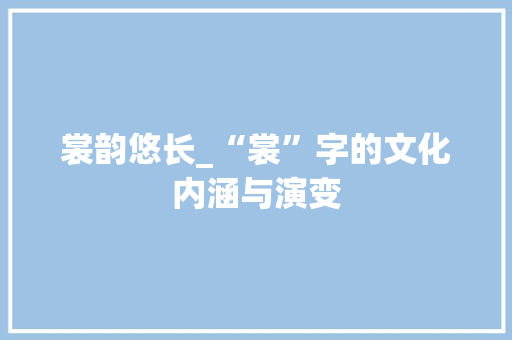 裳韵悠长_“裳”字的文化内涵与演变