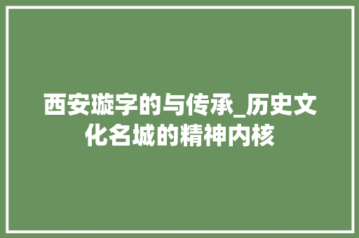 西安璇字的与传承_历史文化名城的精神内核 职场应用