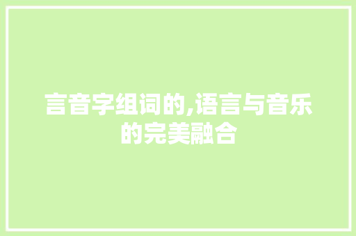 言音字组词的,语言与音乐的完美融合 优秀范文