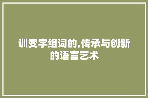 训变字组词的,传承与创新的语言艺术 范文精选网