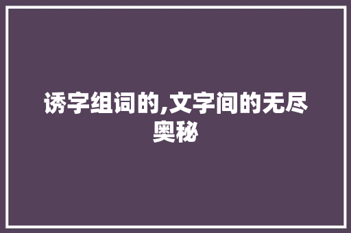 诱字组词的,文字间的无尽奥秘