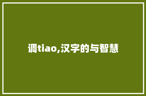 调tiao,汉字的与智慧 范文精选网
