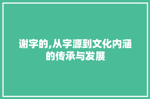 谢字的,从字源到文化内涵的传承与发展