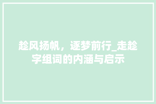 趁风扬帆，逐梦前行_走趁字组词的内涵与启示 范文资源
