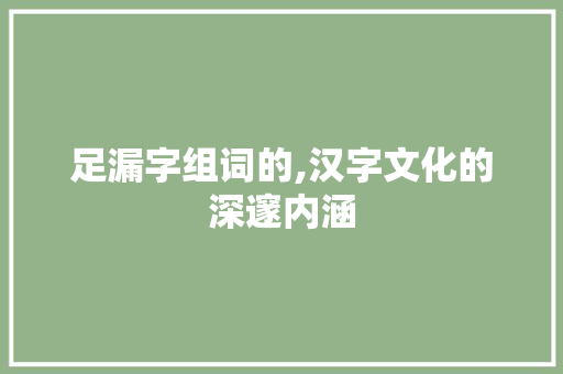 足漏字组词的,汉字文化的深邃内涵