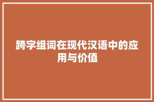 跨字组词在现代汉语中的应用与价值 商业计划书范文