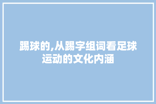 踢球的,从踢字组词看足球运动的文化内涵