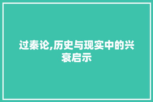 过秦论,历史与现实中的兴衰启示 范文宝典