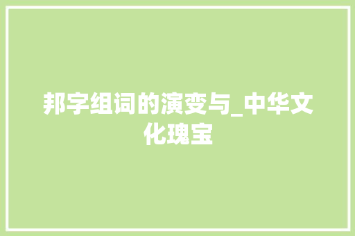 邦字组词的演变与_中华文化瑰宝 职场应用