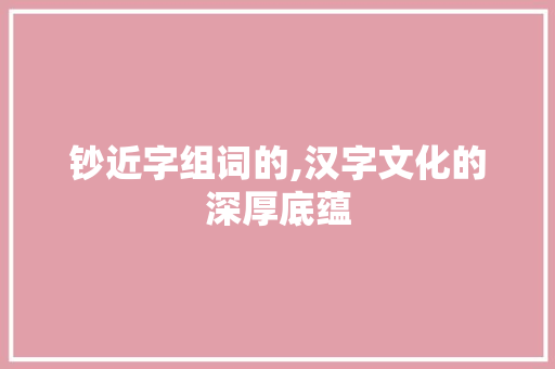 钞近字组词的,汉字文化的深厚底蕴