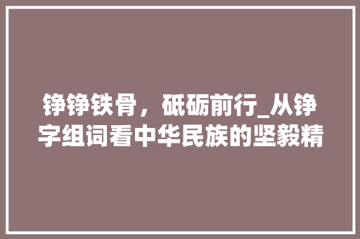 铮铮铁骨，砥砺前行_从铮字组词看中华民族的坚毅精神