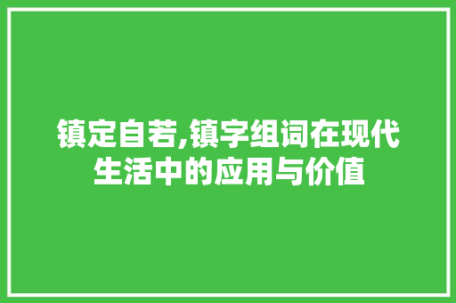 镇定自若,镇字组词在现代生活中的应用与价值