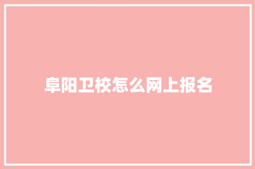 阜阳卫校怎么网上报名