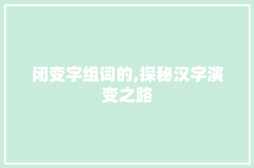 闭变字组词的,探秘汉字演变之路