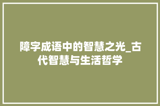 障字成语中的智慧之光_古代智慧与生活哲学