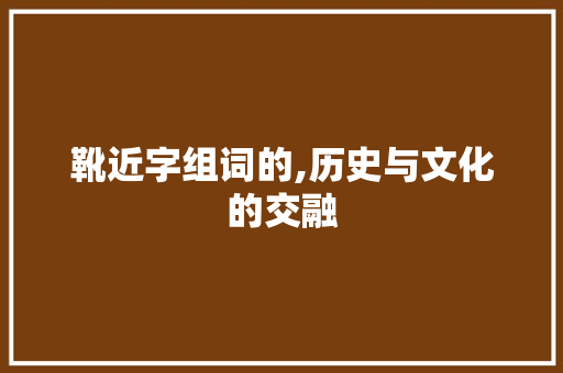 靴近字组词的,历史与文化的交融