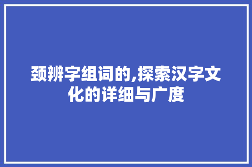 颈辨字组词的,探索汉字文化的详细与广度