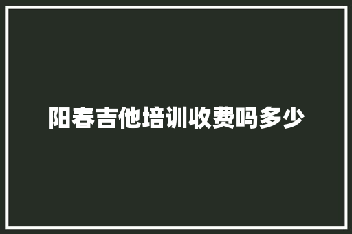 阳春吉他培训收费吗多少