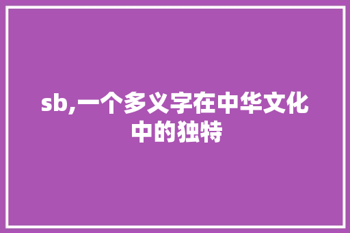 sb,一个多义字在中华文化中的独特